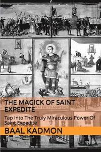 bokomslag The Magick of Saint Expedite: Tap into the Truly Miraculous Power of Saint Expedite