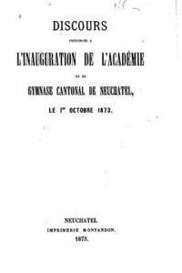 Academie De Neuchatel - Discours prononcés à l'inauguration de l'Académie et du gymnase cantonal de Neuchatel, le 1er octobre 1873, Häftad