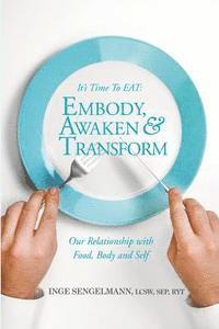 bokomslag It's Time to EAT: Embody, Awaken & Transform our Relationship with Food, Body & Self