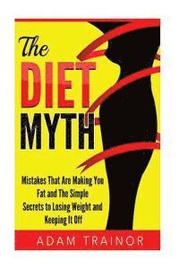 bokomslag The Diet Myth: Mistakes That Are Making You Fat And Simple Secrets to Losing Weight and Keeping It Off