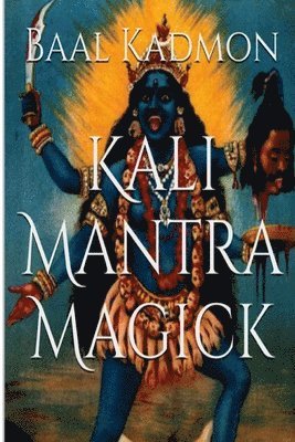 Kali Mantra Magick: Summoning The Dark Powers of Kali Ma 1