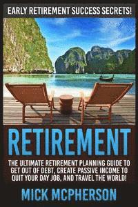 bokomslag Retirement: The Ultimate Retirement Planning Guide To Get Out Of Debt, Create Passive Income To Quit Your Day Job, And Travel The