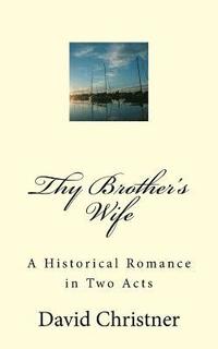 bokomslag Thy Brother's Wife: A Historical Romance in Two Acts