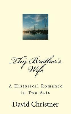 Thy Brother's Wife: A Historical Romance in Two Acts 1