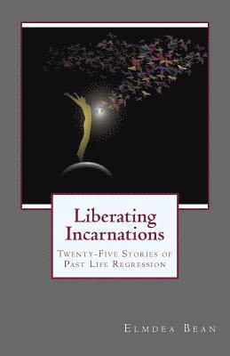 Liberating Incarnations: Twenty-Five Stories of Past Life Regression 1