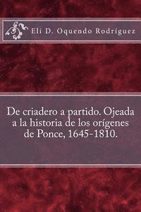 Eli D. Oquendo Rodriguez, Pablo L. Crespo Vargas - De criadero a partido. Ojeada a la historia de los orígenes de Ponce, 1645-1810., Häftad