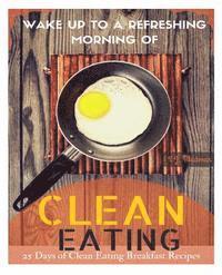 bokomslag Wake Up to a Refreshing Morning of Clean Eating: 25 Days of Clean Eating Breakfast Recipes