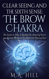 bokomslag Clear seeing and the sixth sense: The brow Chakra: The Guide on How to Awaken the Amazing Power you Already Have and Go Beyond the Physical Eyes