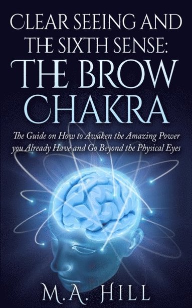 bokomslag Clear seeing and the sixth sense: The brow Chakra: The Guide on How to Awaken the Amazing Power you Already Have and Go Beyond the Physical Eyes