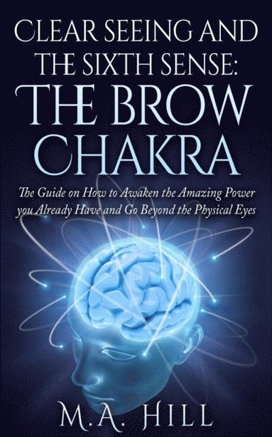 bokomslag Clear seeing and the sixth sense: The brow Chakra: The Guide on How to Awaken the Amazing Power you Already Have and Go Beyond the Physical Eyes