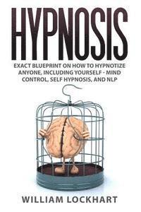 Hypnosis: EXACT BLUEPRINT on How to Hypnotize Anyone, Including Yourself - Mind Control, Self Hypnosis, and NLP 1
