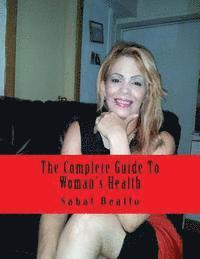 bokomslag The Complete Guide To Woman's Health: For Her Ultimate Health and Wellness