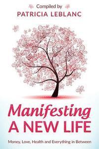 Manifesting A New Life: Money, Love, Health and Everything in Between. 1