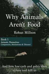 bokomslag Why Animals Aren't Food, Book 1: Animals, Themselves: Components, Mechanisms & 'Diseases'
