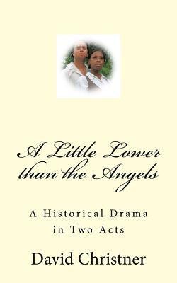 A Little Lower than the Angels: A Historical Drama in Two Acts 1