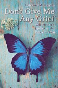 bokomslag Don't Give Me Any Grief: One mother's journey in the loss of a child