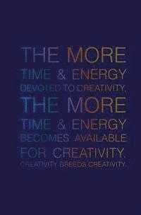 The More Time & Energy Devoted to Creativity, the More Time & Energy: Becomes Available for Creativity. Creativity Breeds Creativity. 1