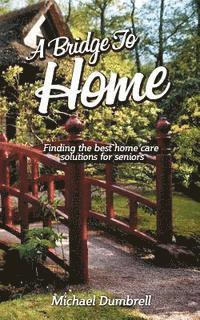 bokomslag A Bridge to Home: Finding the Best Home Care Solutions for Seniors: Home Health Care in W Florida