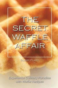bokomslag The Secret Waffle Affair: Experience Culinary Paradise with Waffle Recipes