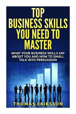 Top Business Skills You Need To Master: What Your Business Skills Say About You and How to Small Talk into Persuasion 1