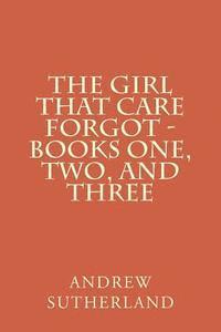 bokomslag The Girl That Care Forgot - Books One, Two, and Three: Parts 1, 2, and 3