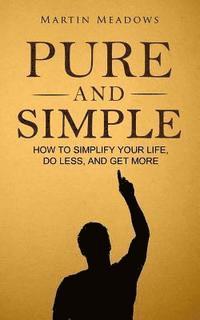 bokomslag Pure and Simple: How to Simplify Your Life, Do Less, and Get More