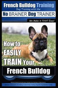 bokomslag French Bulldog Training Dog Training with the No BRAINER Dog TRAINER We Make it THAT Easy!: How To EASILY TRAIN Your French Bulldog