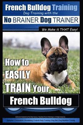 bokomslag French Bulldog Training Dog Training with the No BRAINER Dog TRAINER We Make it THAT Easy!: How To EASILY TRAIN Your French Bulldog