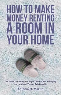 bokomslag How To Make Money Renting A Room In Your Home: The Guide to Finding the Right Tenants and Managing the Landlord-Tenant Relationship