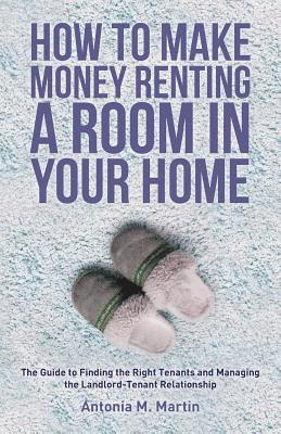 How To Make Money Renting A Room In Your Home: The Guide to Finding the Right Tenants and Managing the Landlord-Tenant Relationship 1