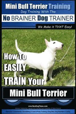 bokomslag Mini Bull Terrier Training Dog Training with the No BRAINER Dog TRAINER We Make it THAT Easy!: How to EASILY TRAIN Your Mini Bull Terrier