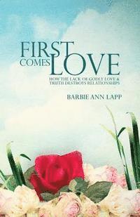 bokomslag First Comes Love: How the Lack of Godly Love and Truth Destroys Relationships