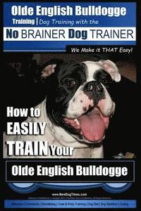 bokomslag Olde English Bulldogge Training Dog Training with the No BRAINER Dog TRAINER We Make it THAT Easy!: How to EASILY TRAIN Your Olde English Bulldogge