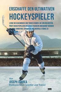 bokomslag Erschaffe den ultimativen Hockeyspieler: Lerne die Geheimnisse und Tricks kennen, die von den besten Profi-Hockeyspielern und ihren Trainern angewandt