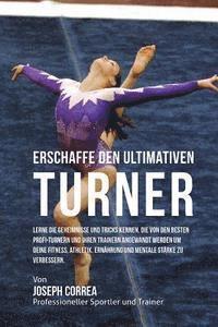 bokomslag Erschaffe den ultimativen Turner: Lerne die Geheimnisse und Tricks kennen, die von den besten Profi-Turnern und ihren Trainern angewandt werden um dei