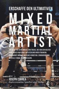 bokomslag Erschaffe den ultimativen Mixed Martial Artist: Entdecke die Geheimnisse und Tricks, die von den besten Profi-Mixed-Material-Artisten und ihren Traine
