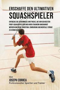 bokomslag Erschaffe den ultimativen Squashspieler: Entdecke die Geheimnisse und Tricks, die von den besten Profi-Squashspielern und ihren Trainern angewandt wer