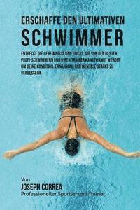 bokomslag Erschaffe den ultimativen Schwimmer: Entdecke die Geheimnisse und Tricks, die von den besten Profi-Schwimmern und ihren Trainern angewandt werden um d