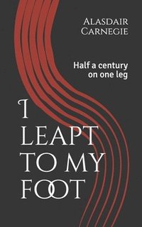 bokomslag I leapt to my foot: Half a century on one leg