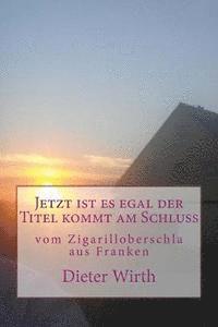 bokomslag Jetzt ist es egal der Titel kommt am Schluss: vom Zigarilloberschla aus Franken