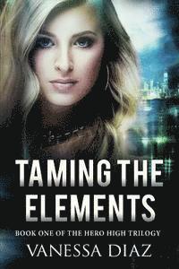 bokomslag Taming the Elements: Book One of the Hero High Trilogy: A Young Adult Fantasy Novel, Featuring Beings with Supernatural Powers and More!