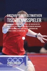 bokomslag Erschaffe den ultimativen Tischtennisspieler: Erkenne die Geheimnisse und Tricks, die von den besten Profi-Tischtennisspielern und ihren Trainern ange