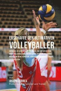 bokomslag Erschaffe den ultimativen Volleyballer: Entdecke die Geheimnisse und Tricks, die von den besten Profi-Volleyballspielern und ihren Trainern angewandt