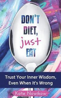 bokomslag Don't Diet, Just Eat: Trust Your Inner Wisdom, Even When It's Wrong