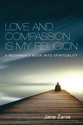 bokomslag Love and Compassion Is My Religion: A Beginner's Book Into Spirituality