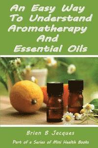 Brian B. Jacques - An Easy Way To Understand Aromatherapy And Essential Oils, Häftad