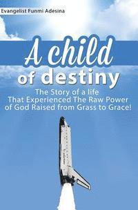 A Child of Destiny: A life that experienced the raw power of God raised from grass to grace 1