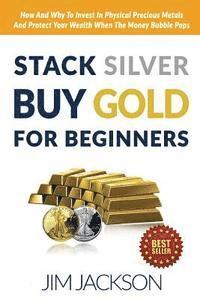bokomslag Stack Silver Buy Gold For Beginners: How And Why To Invest In Physical Precious Metals And Protect Your Wealth When The Money Bubble Pops