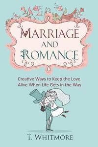 bokomslag Marriage and Romance: Creative Ways to Keep the Love Alive When Life Gets in the Way