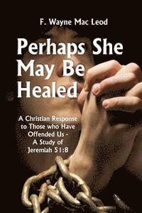 bokomslag Perhaps She May Be Healed: A Christian Response to Those Who Have Offended Us - A Study of Jeremiah 51:8